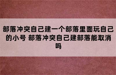 部落冲突自己建一个部落里面玩自己的小号 部落冲突自己建部落能取消吗